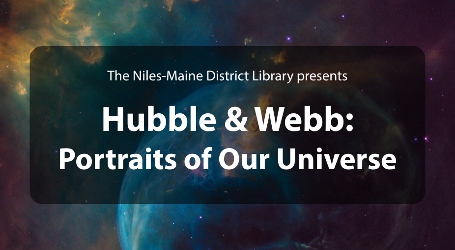 An image of space from a high power telescope. Image includes text that reads: The Niles- Maine District Library Presents Hubble & Webb: Portraits of Our Universe.